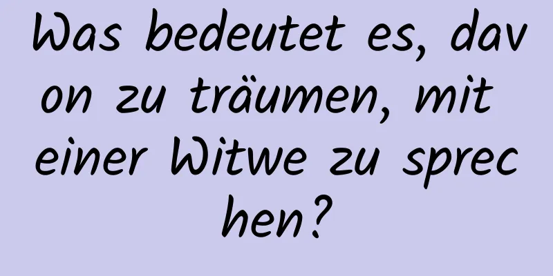 Was bedeutet es, davon zu träumen, mit einer Witwe zu sprechen?