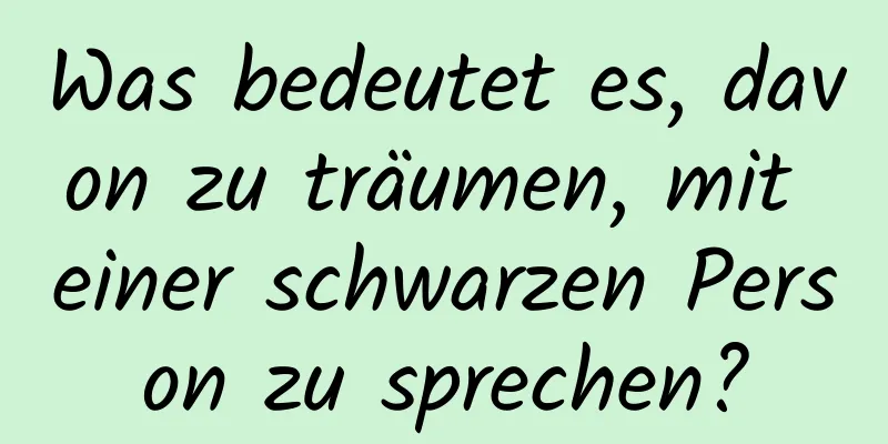 Was bedeutet es, davon zu träumen, mit einer schwarzen Person zu sprechen?