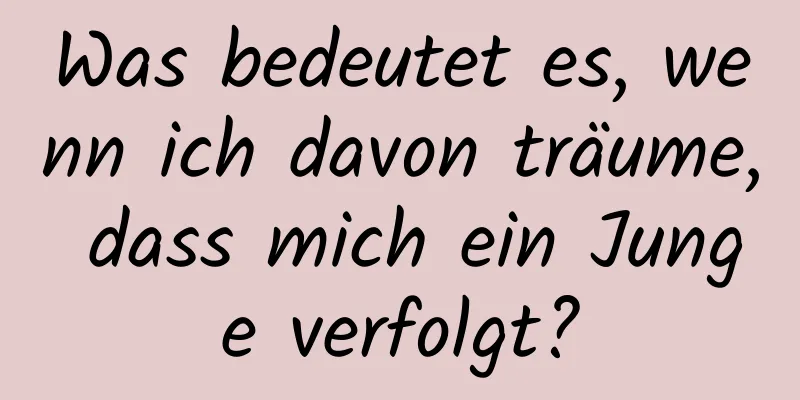 Was bedeutet es, wenn ich davon träume, dass mich ein Junge verfolgt?