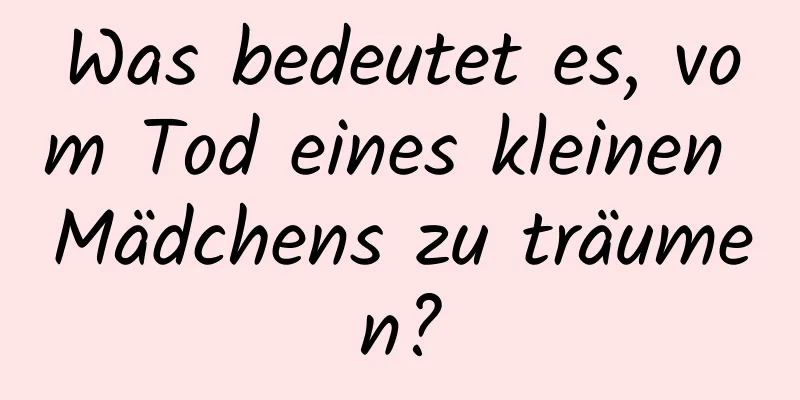 Was bedeutet es, vom Tod eines kleinen Mädchens zu träumen?