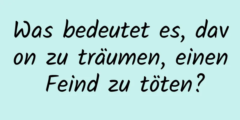 Was bedeutet es, davon zu träumen, einen Feind zu töten?