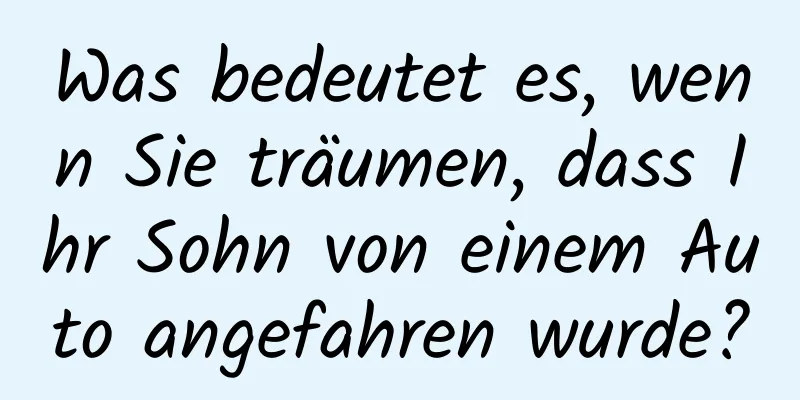 Was bedeutet es, wenn Sie träumen, dass Ihr Sohn von einem Auto angefahren wurde?