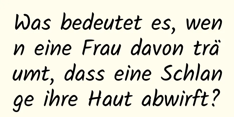 Was bedeutet es, wenn eine Frau davon träumt, dass eine Schlange ihre Haut abwirft?