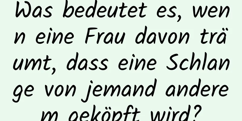 Was bedeutet es, wenn eine Frau davon träumt, dass eine Schlange von jemand anderem geköpft wird?