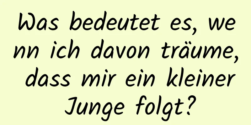 Was bedeutet es, wenn ich davon träume, dass mir ein kleiner Junge folgt?