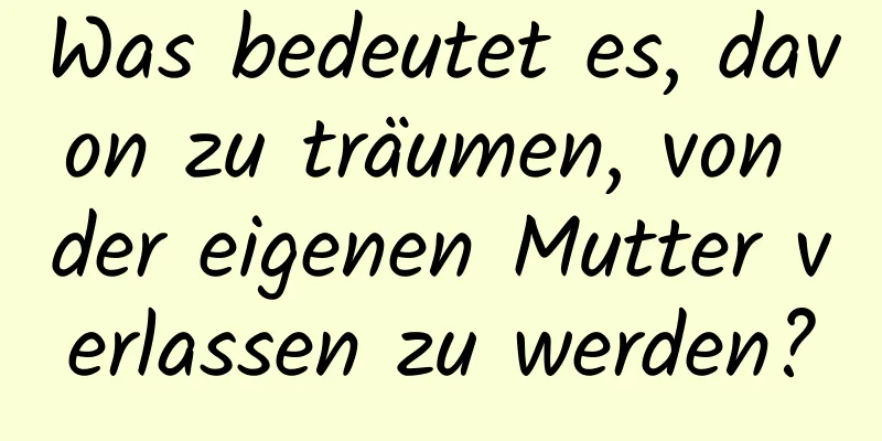 Was bedeutet es, davon zu träumen, von der eigenen Mutter verlassen zu werden?