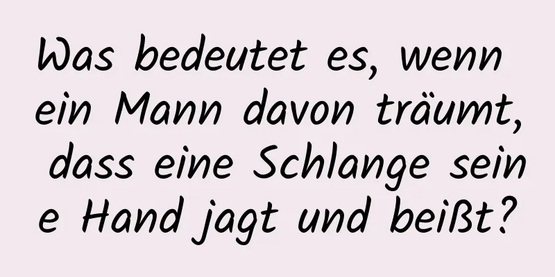 Was bedeutet es, wenn ein Mann davon träumt, dass eine Schlange seine Hand jagt und beißt?