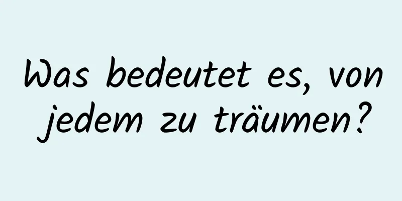 Was bedeutet es, von jedem zu träumen?