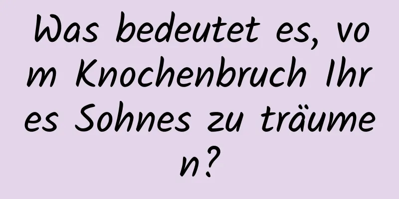 Was bedeutet es, vom Knochenbruch Ihres Sohnes zu träumen?