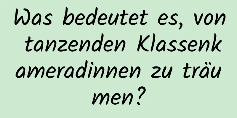 Was bedeutet es, von tanzenden Klassenkameradinnen zu träumen?