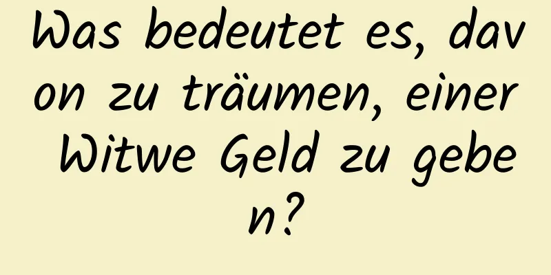 Was bedeutet es, davon zu träumen, einer Witwe Geld zu geben?