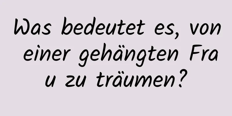 Was bedeutet es, von einer gehängten Frau zu träumen?