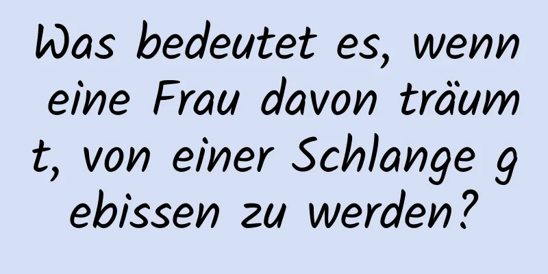 Was bedeutet es, wenn eine Frau davon träumt, von einer Schlange gebissen zu werden?