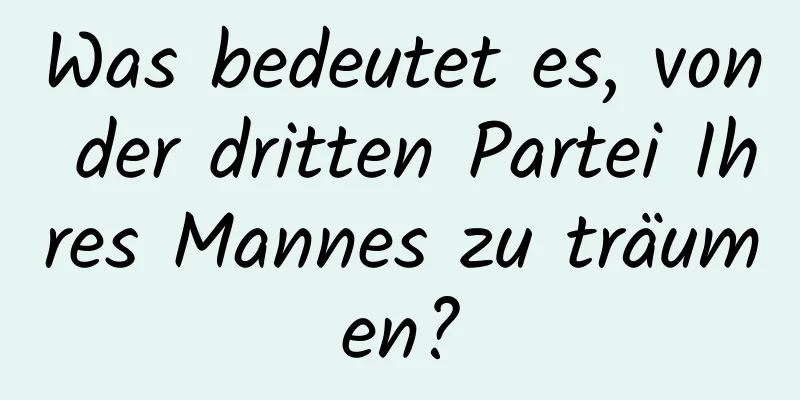 Was bedeutet es, von der dritten Partei Ihres Mannes zu träumen?