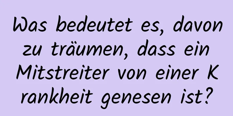 Was bedeutet es, davon zu träumen, dass ein Mitstreiter von einer Krankheit genesen ist?