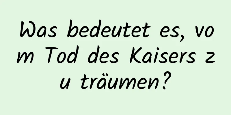 Was bedeutet es, vom Tod des Kaisers zu träumen?