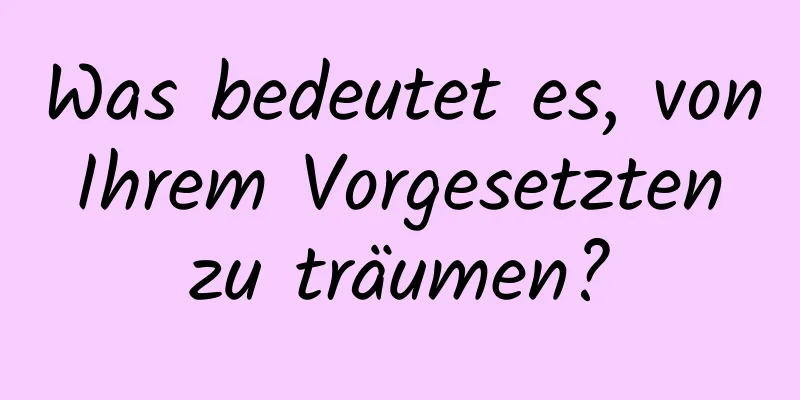 Was bedeutet es, von Ihrem Vorgesetzten zu träumen?