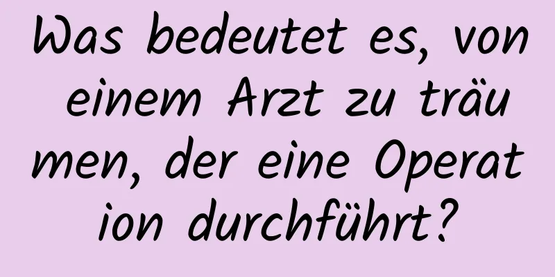 Was bedeutet es, von einem Arzt zu träumen, der eine Operation durchführt?