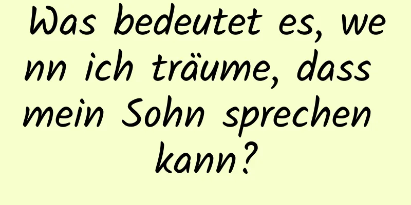 Was bedeutet es, wenn ich träume, dass mein Sohn sprechen kann?