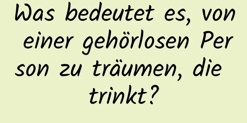 Was bedeutet es, von einer gehörlosen Person zu träumen, die trinkt?