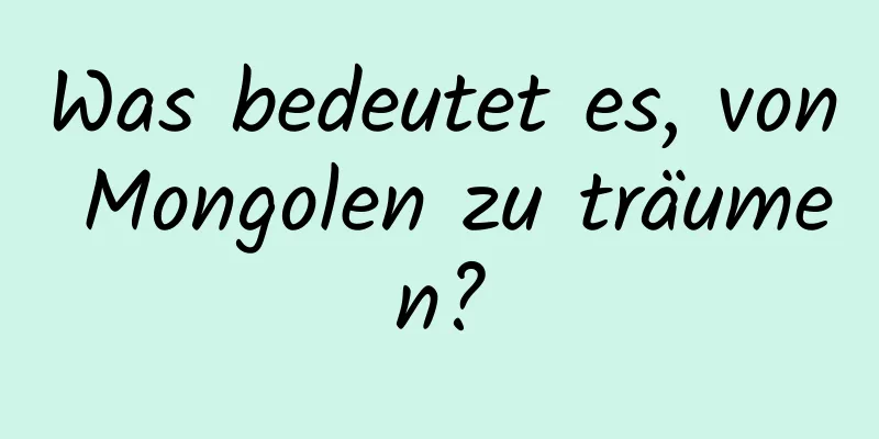 Was bedeutet es, von Mongolen zu träumen?