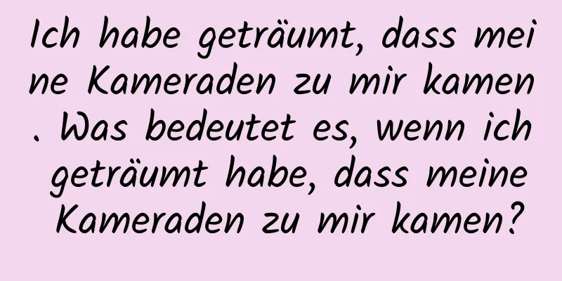 Ich habe geträumt, dass meine Kameraden zu mir kamen. Was bedeutet es, wenn ich geträumt habe, dass meine Kameraden zu mir kamen?