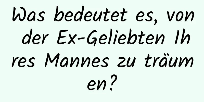 Was bedeutet es, von der Ex-Geliebten Ihres Mannes zu träumen?