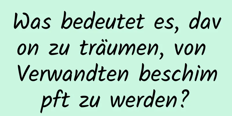 Was bedeutet es, davon zu träumen, von Verwandten beschimpft zu werden?