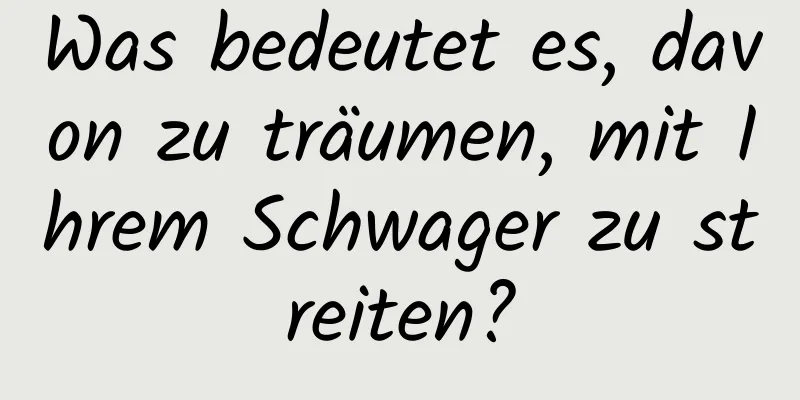 Was bedeutet es, davon zu träumen, mit Ihrem Schwager zu streiten?