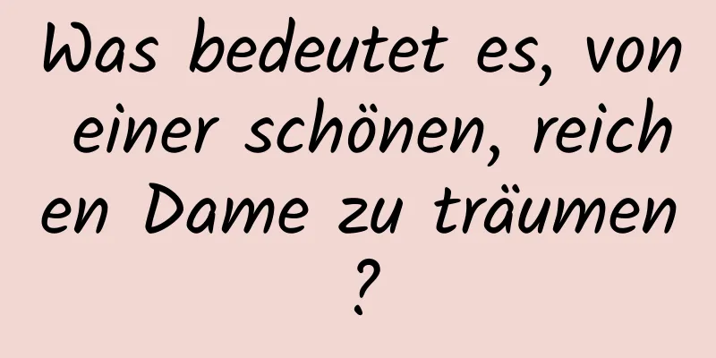 Was bedeutet es, von einer schönen, reichen Dame zu träumen?