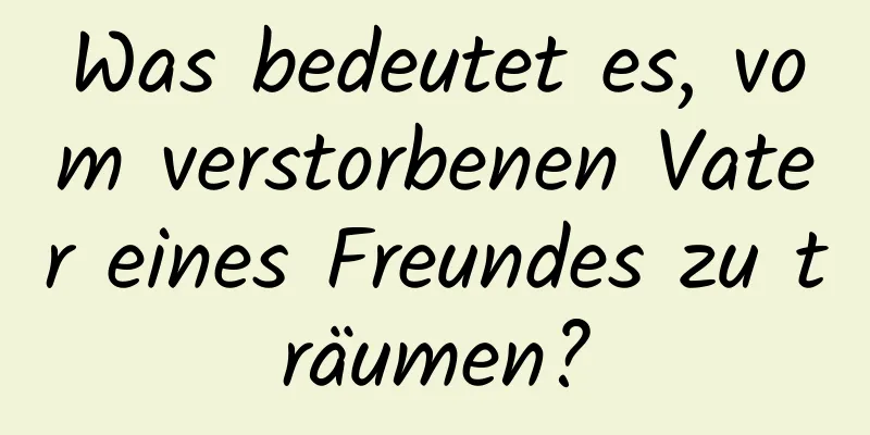 Was bedeutet es, vom verstorbenen Vater eines Freundes zu träumen?