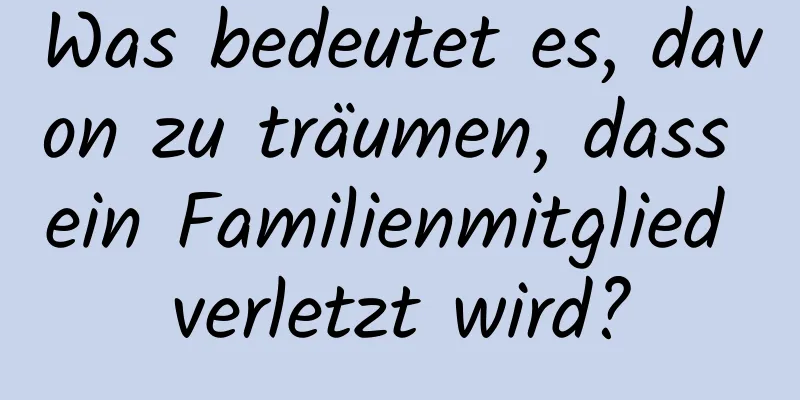 Was bedeutet es, davon zu träumen, dass ein Familienmitglied verletzt wird?