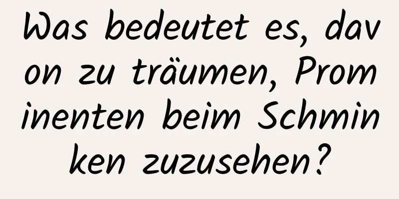 Was bedeutet es, davon zu träumen, Prominenten beim Schminken zuzusehen?