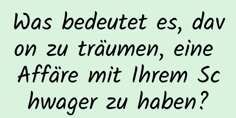 Was bedeutet es, davon zu träumen, eine Affäre mit Ihrem Schwager zu haben?