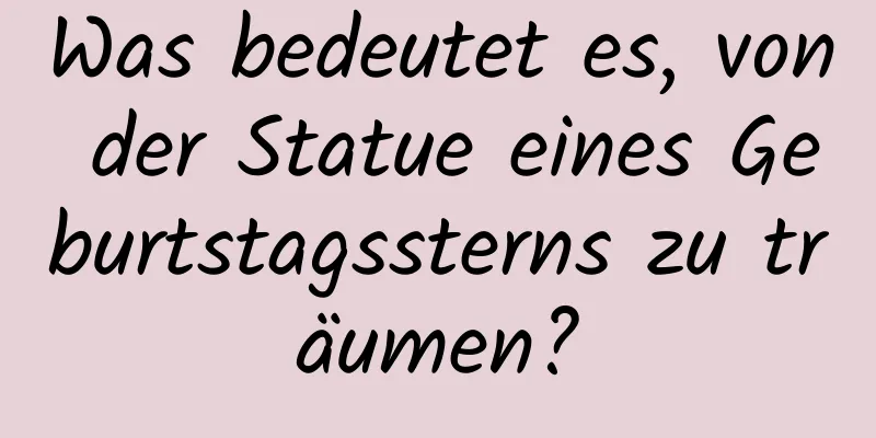 Was bedeutet es, von der Statue eines Geburtstagssterns zu träumen?