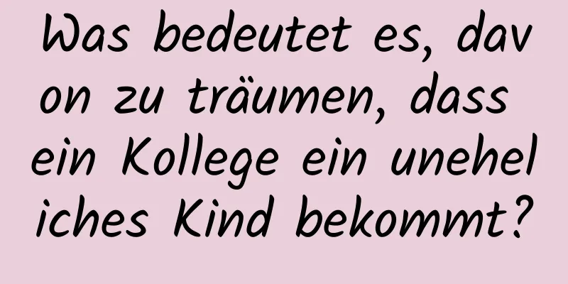 Was bedeutet es, davon zu träumen, dass ein Kollege ein uneheliches Kind bekommt?