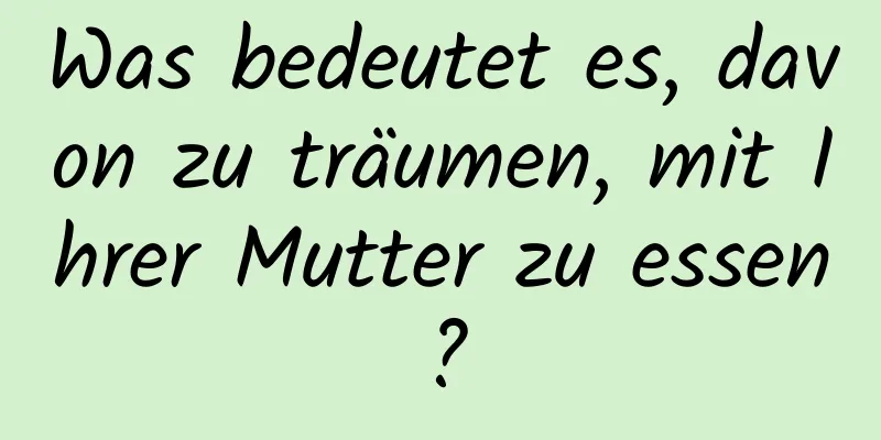 Was bedeutet es, davon zu träumen, mit Ihrer Mutter zu essen?