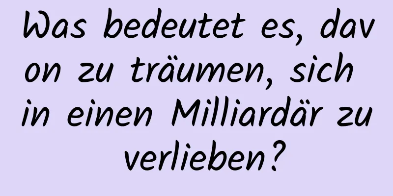 Was bedeutet es, davon zu träumen, sich in einen Milliardär zu verlieben?