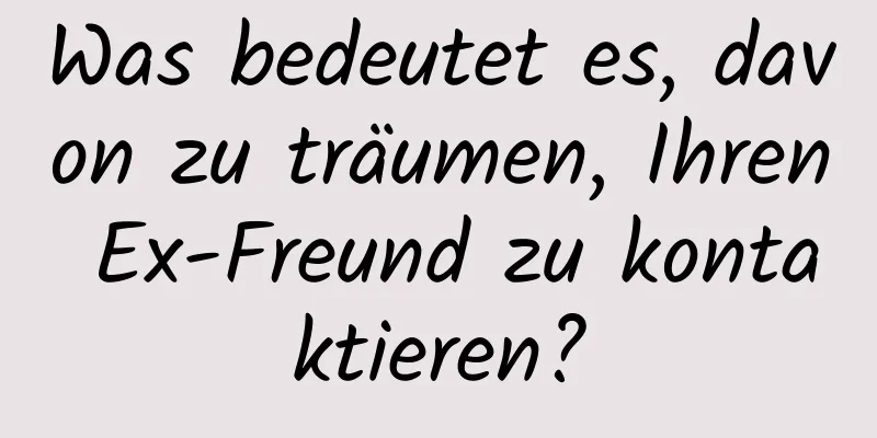 Was bedeutet es, davon zu träumen, Ihren Ex-Freund zu kontaktieren?