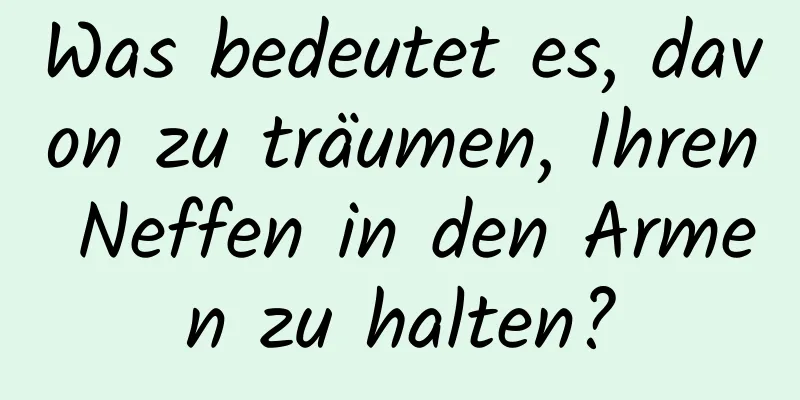 Was bedeutet es, davon zu träumen, Ihren Neffen in den Armen zu halten?