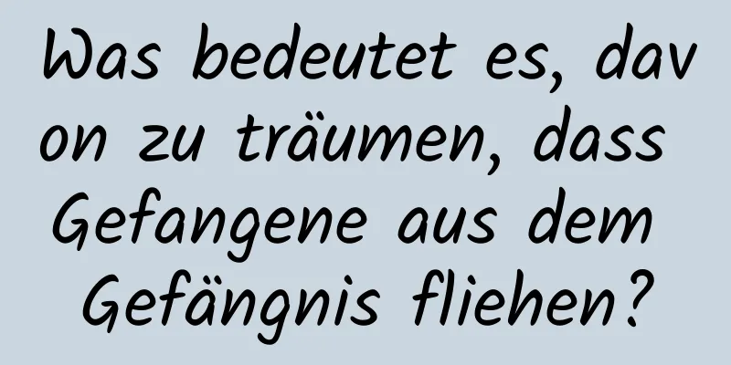 Was bedeutet es, davon zu träumen, dass Gefangene aus dem Gefängnis fliehen?