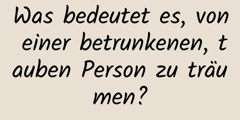 Was bedeutet es, von einer betrunkenen, tauben Person zu träumen?