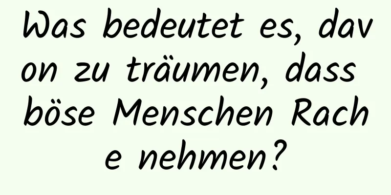 Was bedeutet es, davon zu träumen, dass böse Menschen Rache nehmen?