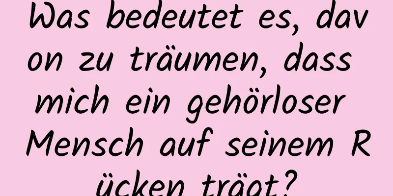 Was bedeutet es, davon zu träumen, dass mich ein gehörloser Mensch auf seinem Rücken trägt?