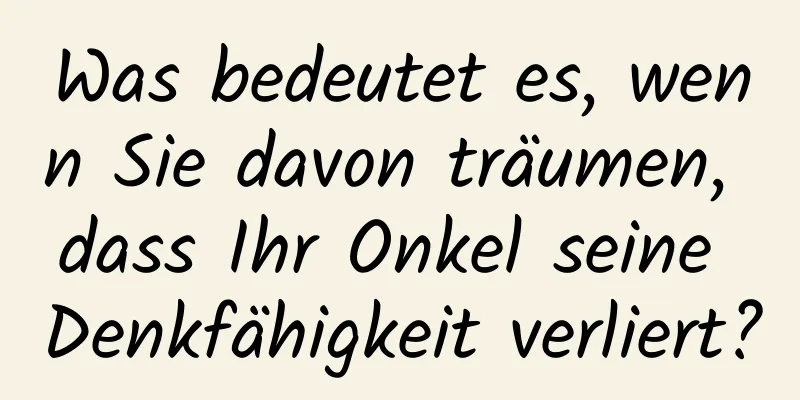 Was bedeutet es, wenn Sie davon träumen, dass Ihr Onkel seine Denkfähigkeit verliert?