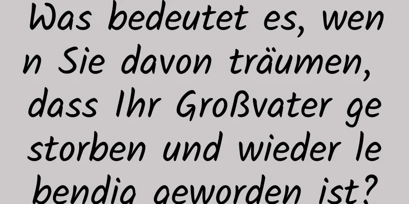 Was bedeutet es, wenn Sie davon träumen, dass Ihr Großvater gestorben und wieder lebendig geworden ist?