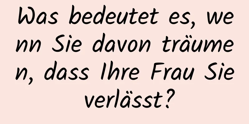 Was bedeutet es, wenn Sie davon träumen, dass Ihre Frau Sie verlässt?