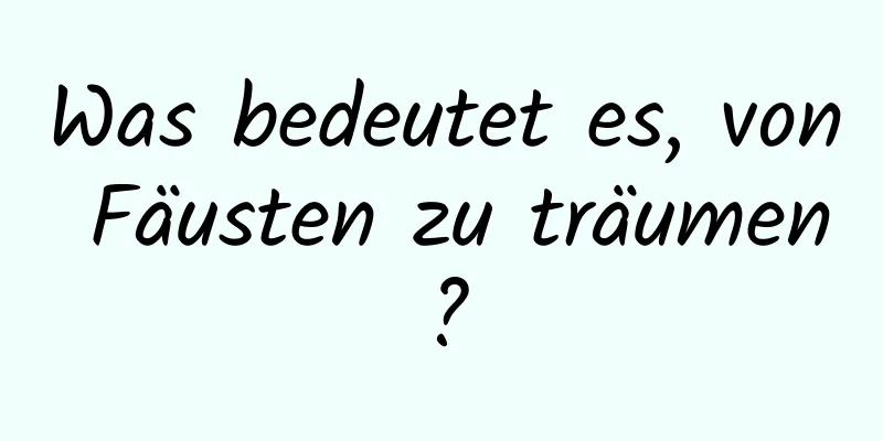 Was bedeutet es, von Fäusten zu träumen?