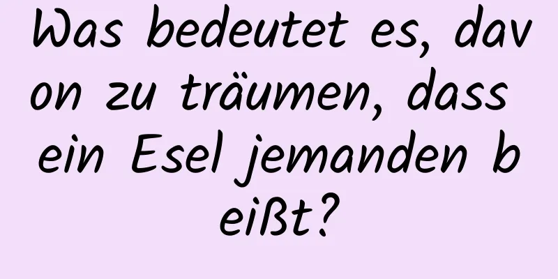 Was bedeutet es, davon zu träumen, dass ein Esel jemanden beißt?