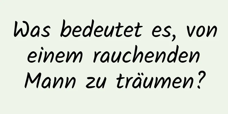 Was bedeutet es, von einem rauchenden Mann zu träumen?